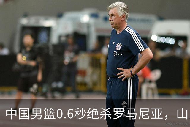 中国男篮0.6秒绝杀罗马尼亚，山东小将再立新功，新赛季必进一队