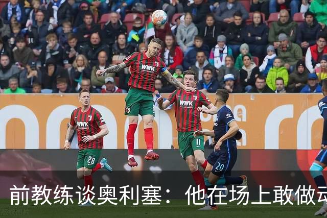 前教练谈奥利塞：他在场上敢做动作不怕丢球，上限无法预估